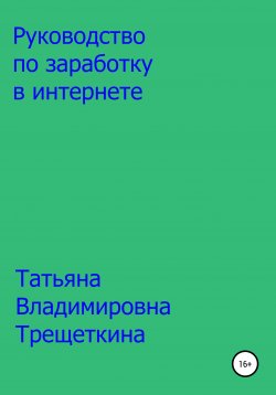 Книга "Руководство по заработку в интернете" – Татьяна Трещеткина, 2021