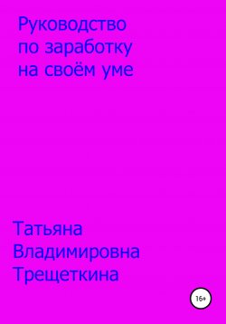 Книга "Руководство по заработку на своём уме" – Татьяна Трещеткина, 2021