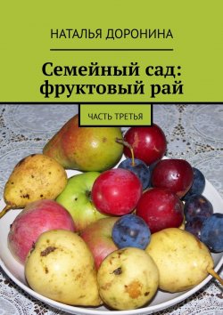 Книга "Семейный сад: фруктовый рай. Часть третья" – Наталья Доронина