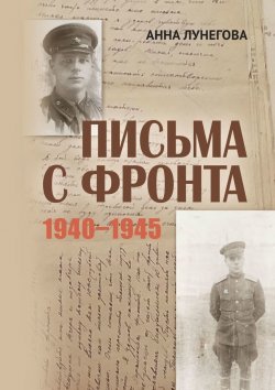 Книга "Письма с фронта. 1940—1945" – Анна Лунегова