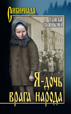 Книга "Я – дочь врага народа" {Сибириада} – Таисья Пьянкова, 2019