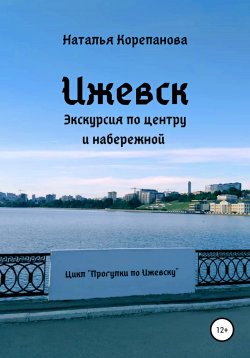 Книга "Ижевск. Экскурсия по центру и набережной" – Наталья Корепанова, 2021