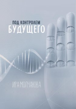 Книга "Под контролем будущего" – Ирина Сергеевна Молчанова, 2021