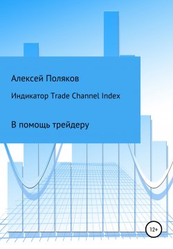 Книга "Индикатор Trade Channel Index" – Алексей Поляков, 2021