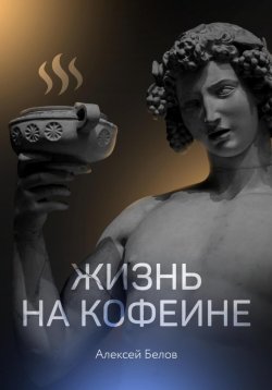 Книга "Жизнь на кофеине" {Большие книги} – Алексей Белов, 2018