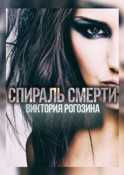 Книга "Спираль смерти" – Виктория Рогозина