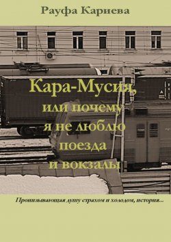 Книга "Кара-Мусия, или Почему я не люблю поезда и вокзалы" – Рауфа Кариева