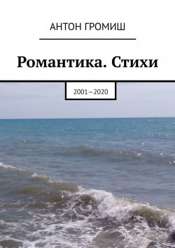 Книга "Романтика. Стихи. 2001—2020" – Антон Громиш