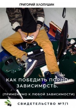 Книга "Как победить порно-зависимость. Применимо к любой зависимости" – Григорий Хлопушин, 2021