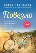 Повезло. 80 терапевтических рассказов о любви, семье и пути к самому себе (Ольга Савельева, 2021)