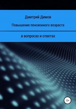 Книга "Повышение пенсионного возраста в вопросах и ответах" – Дмитрий Димов, 2021
