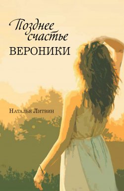 Книга "Позднее счастье Вероники" – Наталья Литвин, 2021