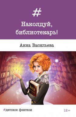 Книга "Наколдуй, библиотекарь!" – Анна Васильева, 2017