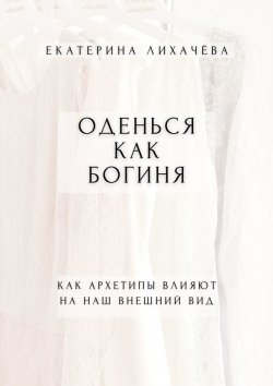 Книга "Оденься как богиня. Как архетипы влияют на наш внешний вид" – Екатерина Лихачёва