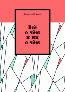 Книга "Всё о чём и ни о чём" – Вячеслав Кучурка