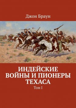 Книга "Индейские войны и пионеры Техаса. Том I" – Джон Браун