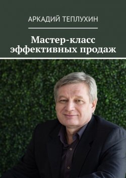 Книга "Мастер-класс эффективных продаж" – Аркадий Теплухин