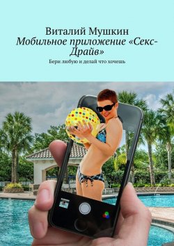 Книга "Мобильное приложение «Секс-Драйв». Бери любую и делай, что хочешь" – Виталий Мушкин