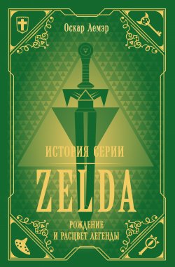 Книга "История серии Zelda. Рождение и расцвет легенды" {Легендарные компьютерные игры} – Оскар Лемэр, 2017