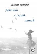 Девочка с седой душой (Оксана Ревкова, 2021)
