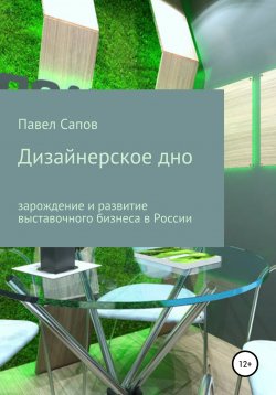 Книга "Дизайнерское дно: зарождение и развитие выставочного бизнеса в России" – Павел Сапов, 2017