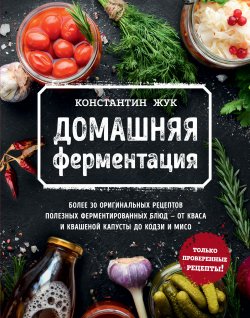 Книга "Домашняя ферментация" {Кулинарное открытие (Эксмо)} – Константин Жук, 2021