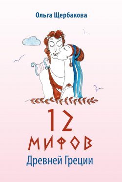 Книга "12 мифов Древней Греции в стихах" – Ольга Щербакова, 2021
