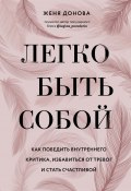 Книга "Легко быть собой. Как победить внутреннего критика, избавиться от тревог и стать счастливой" (Евгения Донова, 2021)