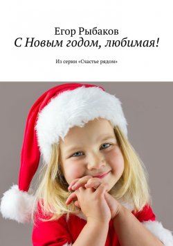 Книга "С Новым годом, любимая! Из серии «Счастье рядом»" – Егор Рыбаков