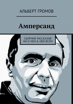 Книга "Амперсанд. Сборник рассказов ни о чем & обо всем" – Альберт Громов