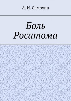 Книга "Боль Росатома" – А. Самохин