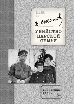 Книга "Убийство Царской семьи. Избранные главы с приложением" – Николай Соколов, 1925