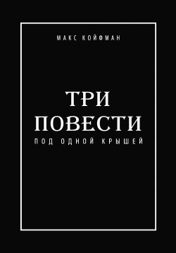 Книга "Три повести под одной крышей" {Библиотека классической и современной прозы} – Макс Койфман, 2021