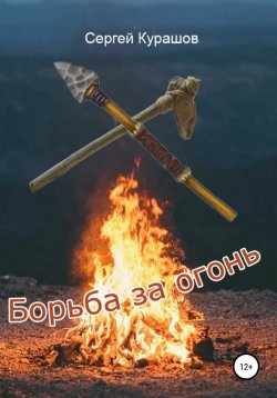 Книга "Борьба за огонь" – Сергей Курашов, 2021