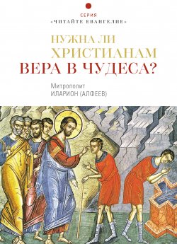 Книга "Нужна ли христианам вера в чудеса?" {Читайте Евангелие} – митрополит Иларион (Алфеев), 2020
