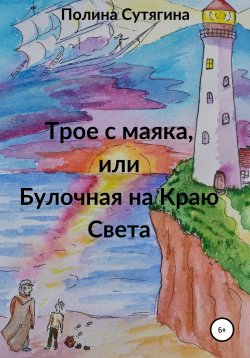 Книга "Трое с маяка, или Булочная на Краю Света" – Полина Сутягина, 2020