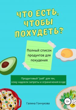 Книга "Что есть, чтобы похудеть? Полный список продуктов для похудения" – Галина Гончукова, 2021