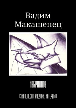 Книга "Избранное. Стихи, песни, рисунки, интервью" – Вадим Макашенец