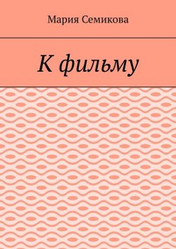 Книга "К фильму" – Мария Семикова