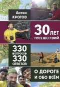 30 лет путешествий, 330 вопросов, 330 ответов о дороге и обо всём (Антон Кротов)