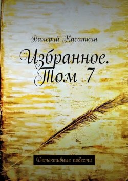 Книга "Избранное. Том 7. Детективные повести" – Валерий Касаткин