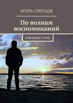 Книга "По волнам воспоминаний. Избранные стихи" – Игорь Слепцов