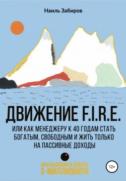 Книга "Движение FIRE, или Как менеджеру в 40 лет стать богатым, свободным и жить только на пассивные доходы" – Наиль Забиров, 2020
