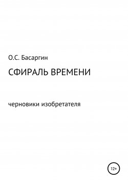 Книга "Сфираль времени. Черновики изобретателя" – Олег Басаргин, 2021