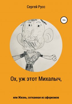 Книга "Ох, уж этот Михалыч, или Жизнь, сотканная из афоризмов" – Сергей Русс, 2021