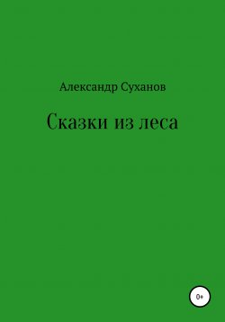 Книга "Сказки из леса" – Александр Суханов, 2021
