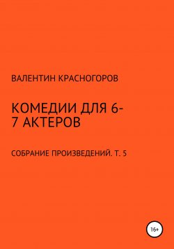 Книга "Комедии для 6-7 актеров" – Валентин Красногоров, 2021