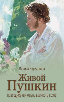 Книга "Живой Пушкин. Повседневная жизнь великого поэта" – Лариса Черкашина, 2021