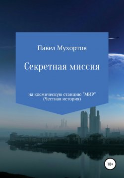 Книга "Секретная миссия на космическую станцию «Мир»" – Павел Мухортов, 2021
