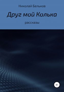 Книга "Друг мой Колька. Рассказы" – Николай Бельков, 2021